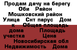 Продам дачу на берегу Оби › Район ­ Мошковский район › Улица ­ Снт парус › Дом ­ 2к3 › Общая площадь дома ­ 80 › Площадь участка ­ 900 › Цена ­ 600 000 - Новосибирская обл. Недвижимость » Дома, коттеджи, дачи продажа   